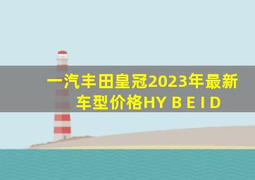 一汽丰田皇冠2023年最新车型价格HY B E I D